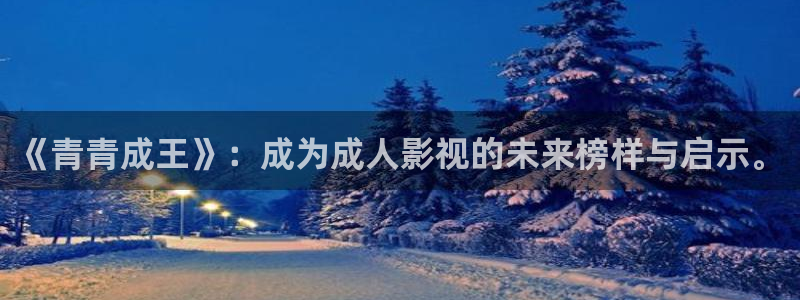 第九神马达达兔影院：《青青成王》：成为成人影视的未来榜样与启示。
